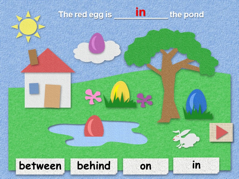 between in on behind The red egg is ____________ the pond   in